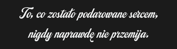 Od Kogo To, co zostało podarowane sercem, nigdy…