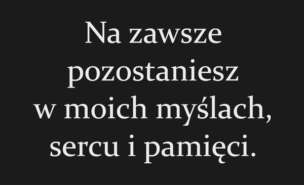 Na zawsze pozostaniesz w moich myślach, sercu i…