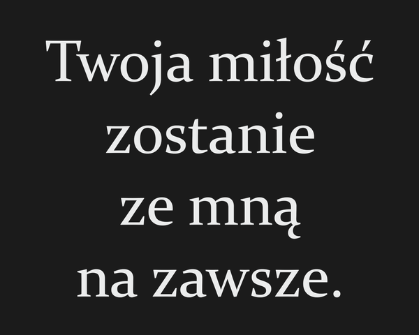 Twoja miłość zostanie ze mną na zawsze. Dla Kogo