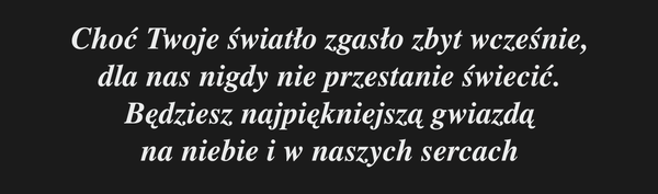 Choć Twoje światło zgasło zbyt wcześnie, dla nas…