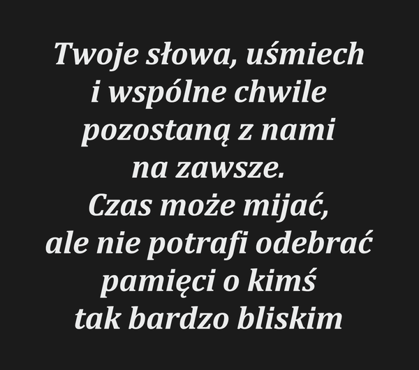 Twoje słowa, uśmiech i wspólne chwile pozostaną z…