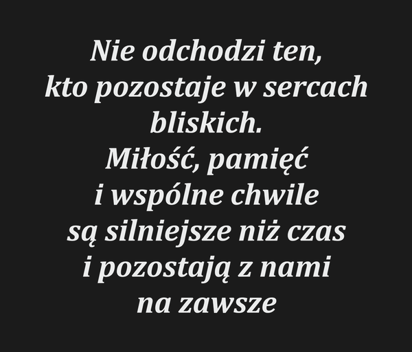 Nie odchodzi ten, kto pozostaje w sercach bliskich.…