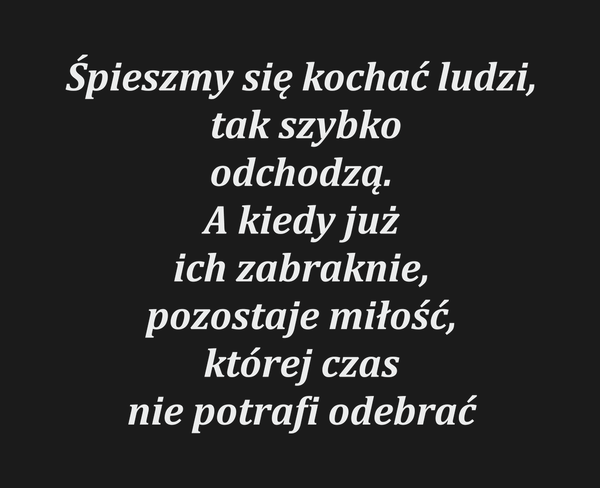 Śpieszmy się kochać ludzi, tak szybko odchodzą. A…