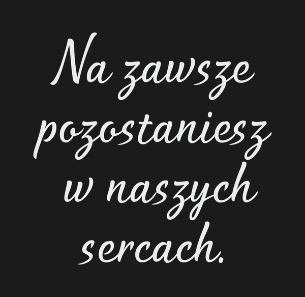 Na zawsze pozostaniesz w naszych sercach. Dla Kogo