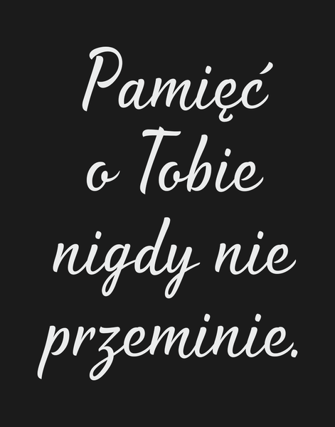 Pamięć o Tobie nigdy nie przeminie. Dla Kogo