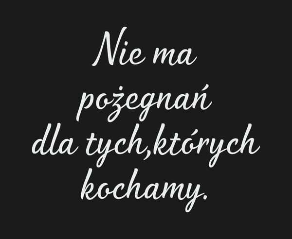 Nie ma pożegnań dla tych,których kochamy. Dla Kogo