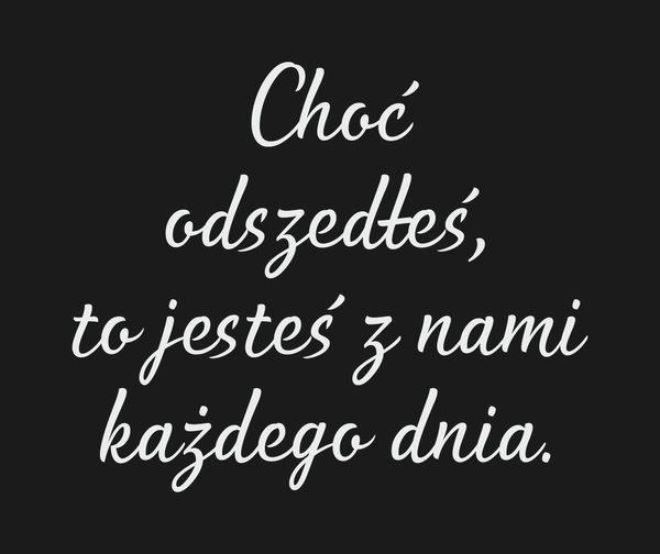 Choć odszedłeś, to jesteś z nami każdego dnia. Dla…